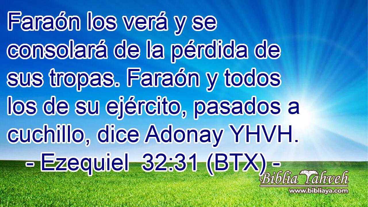 Faraón los verá y se consolará de la pérdida de sus tropas. Faraón y todos los de su ejército, pasados a cuchillo, dice Adonay YHVH.