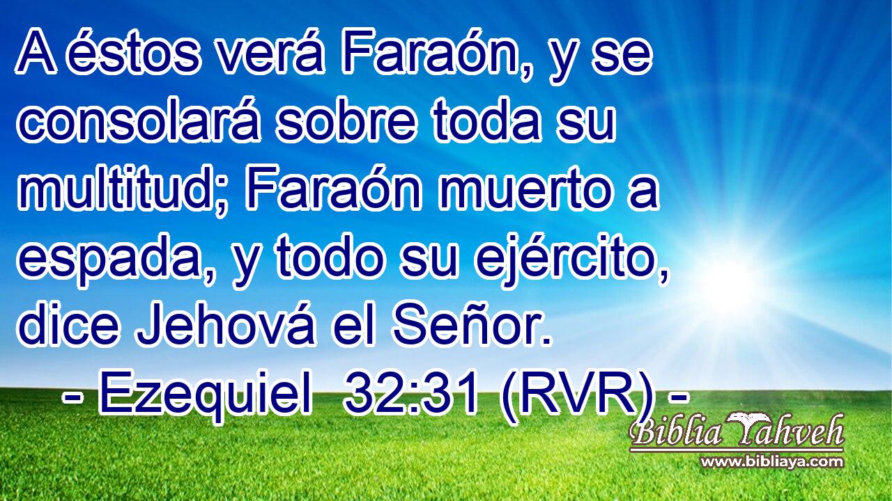 A éstos verá Faraón, y se consolará sobre toda su multitud; Faraón muerto a espada, y todo su ejército, dice Jehová el Señor.