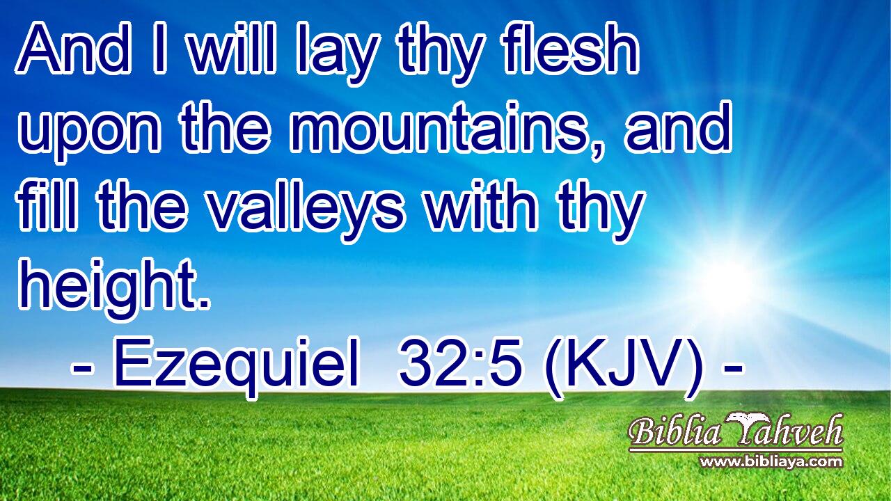 And I will lay thy flesh upon the mountains, and fill the valleys with thy height.