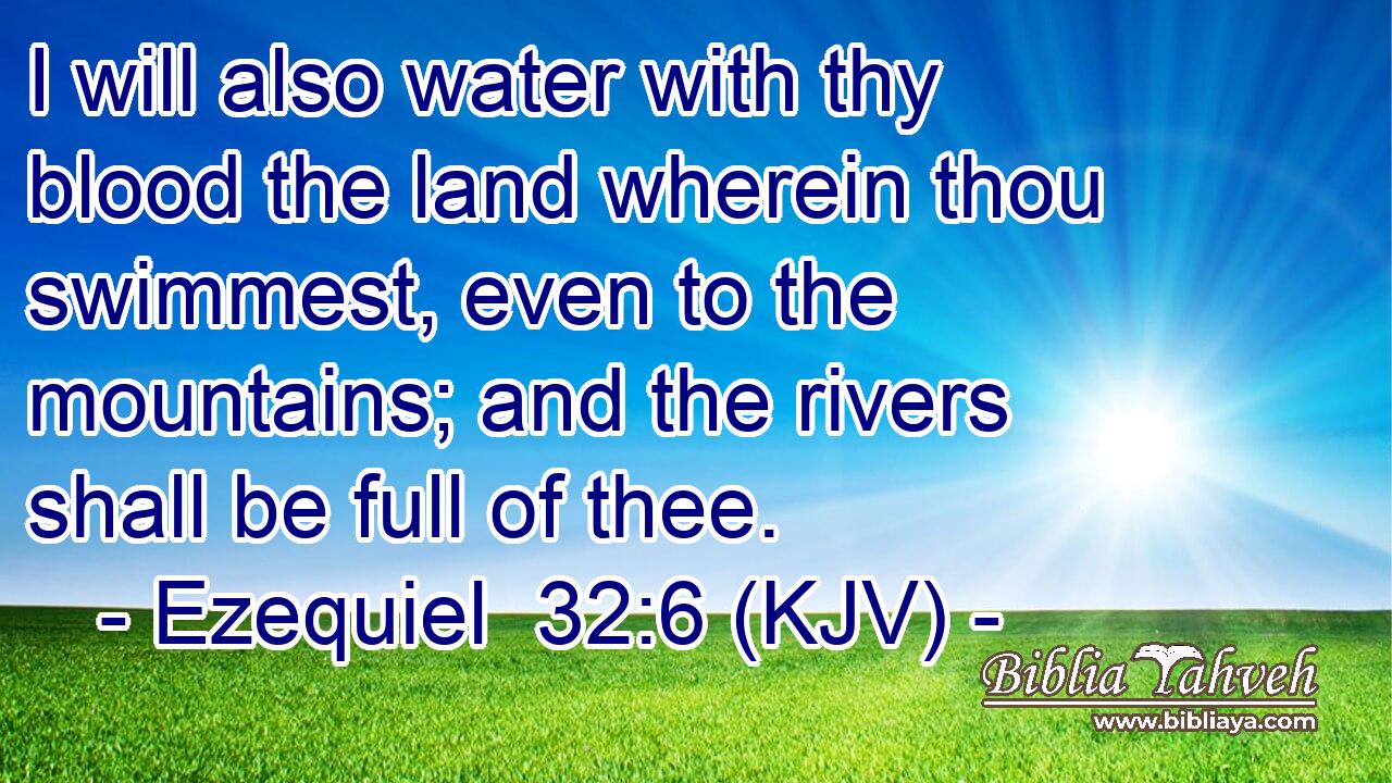 I will also water with thy blood the land wherein thou swimmest, even to the mountains; and the rivers shall be full of thee.
