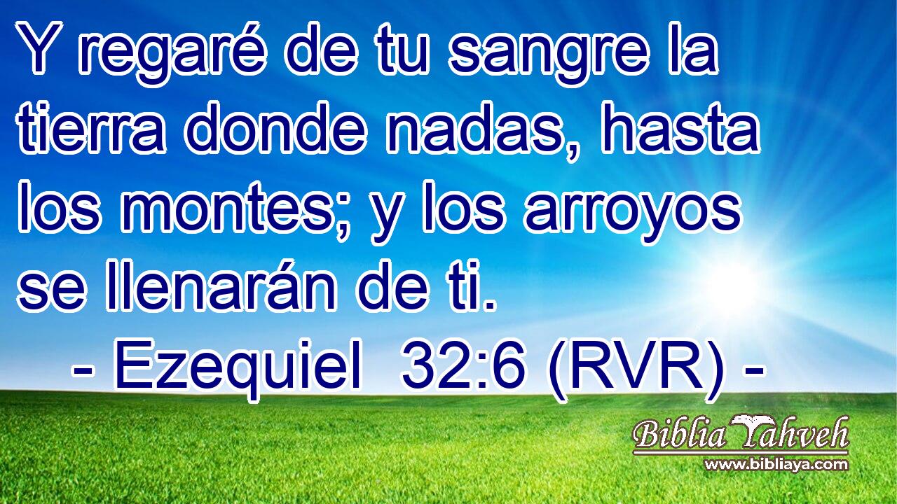 Y regaré de tu sangre la tierra donde nadas, hasta los montes; y los arroyos se llenarán de ti.