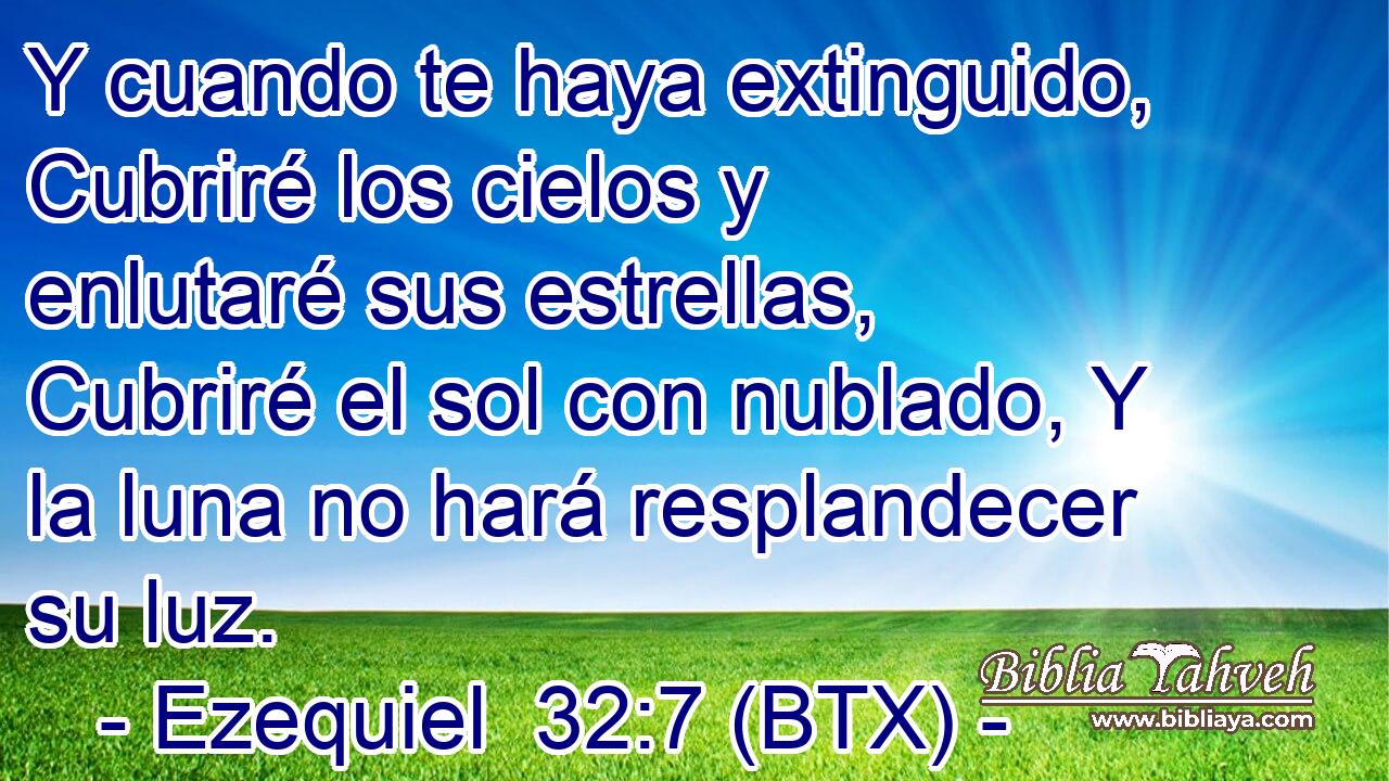 Y cuando te haya extinguido, Cubriré los cielos y enlutaré sus estrellas, Cubriré el sol con nublado, Y la luna no hará resplandecer su luz.