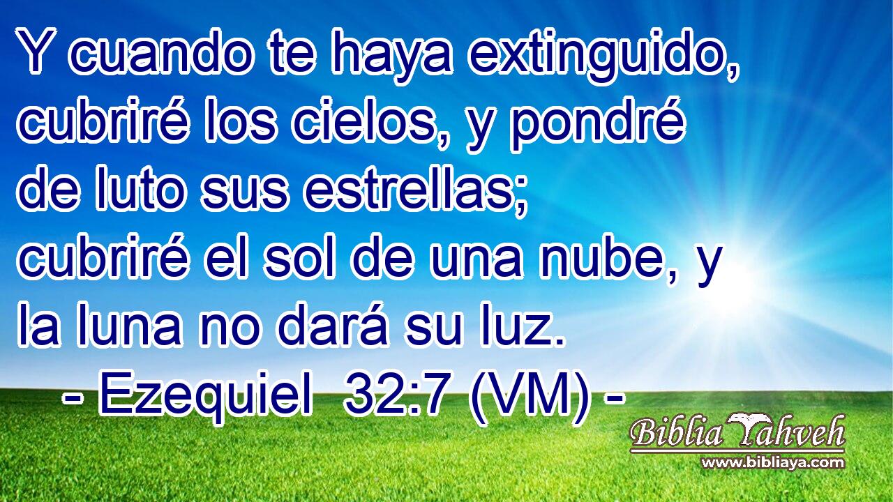  Y cuando te haya extinguido, cubriré los cielos, y pondré de luto sus estrellas; cubriré el sol de una nube, y la luna no dará su luz. 