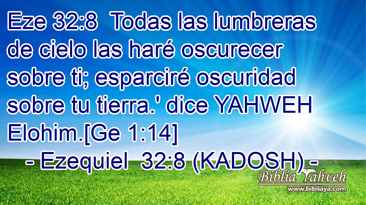  Todas las lumbreras de cielo las haré oscurecer sobre ti; esparciré oscuridad sobre tu tierra.' dice YAHWEH Elohim.[Ge 1:14] 