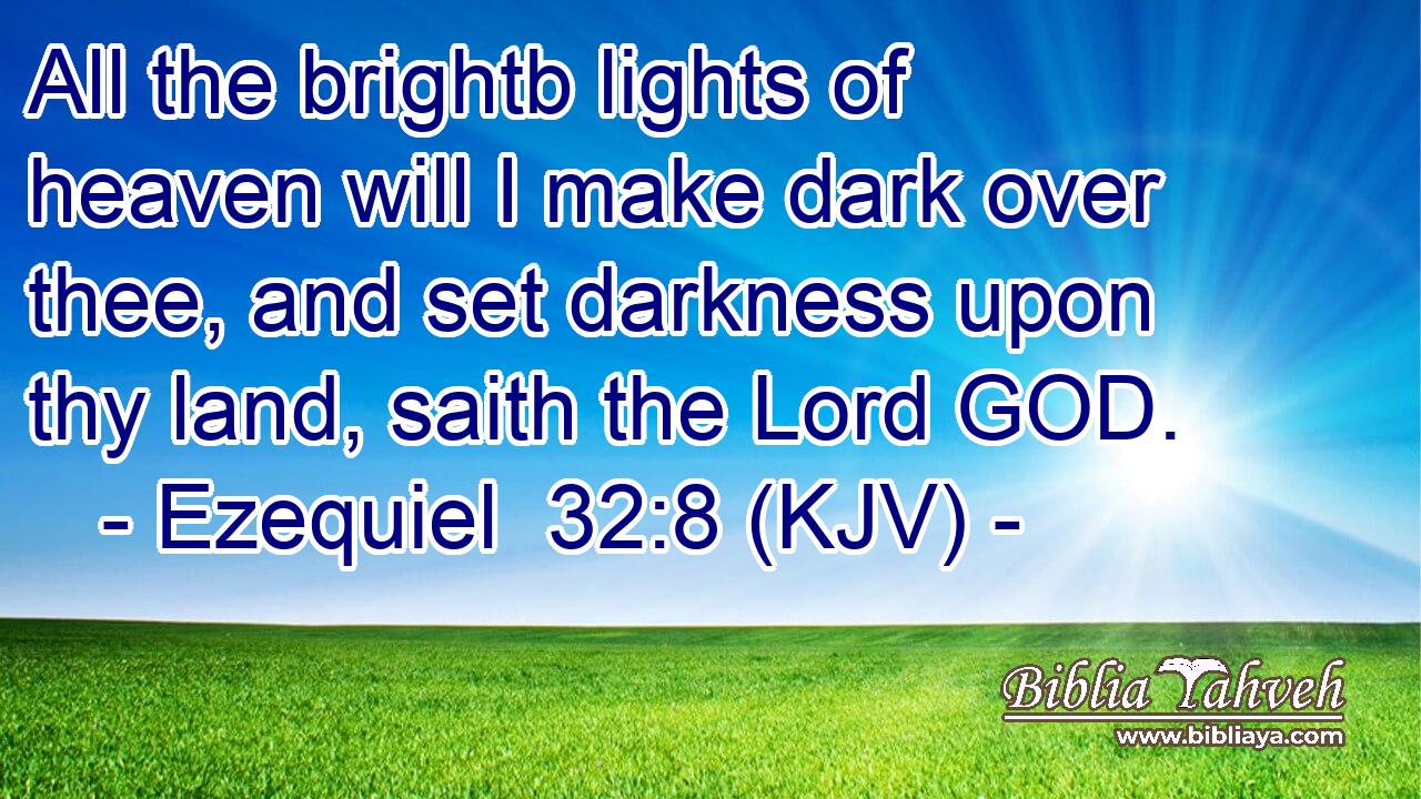 All the brightb lights of heaven will I make dark over thee, and set darkness upon thy land, saith the Lord GOD.