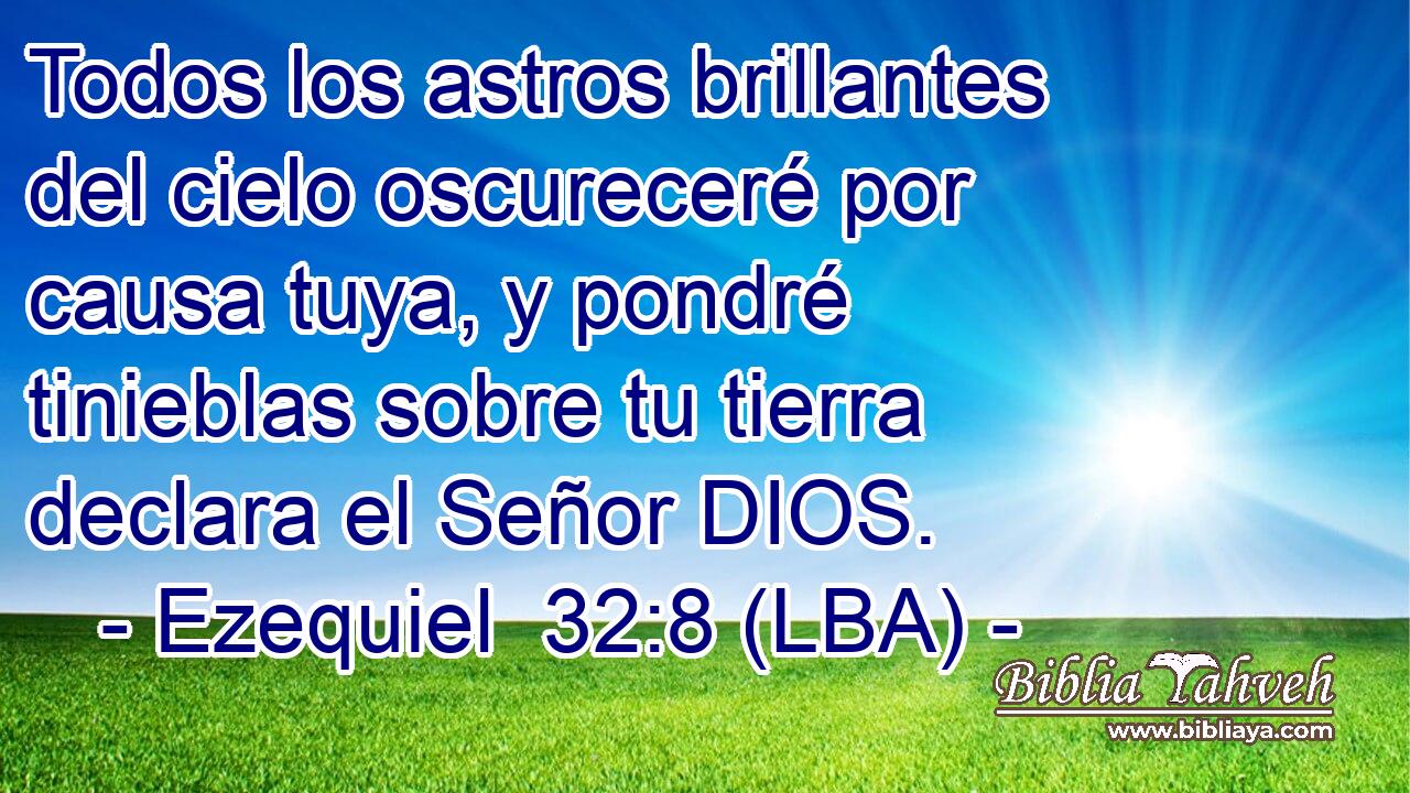 Todos los astros brillantes del cielo oscureceré por causa tuya, y pondré tinieblas sobre tu tierra declara el Señor DIOS.