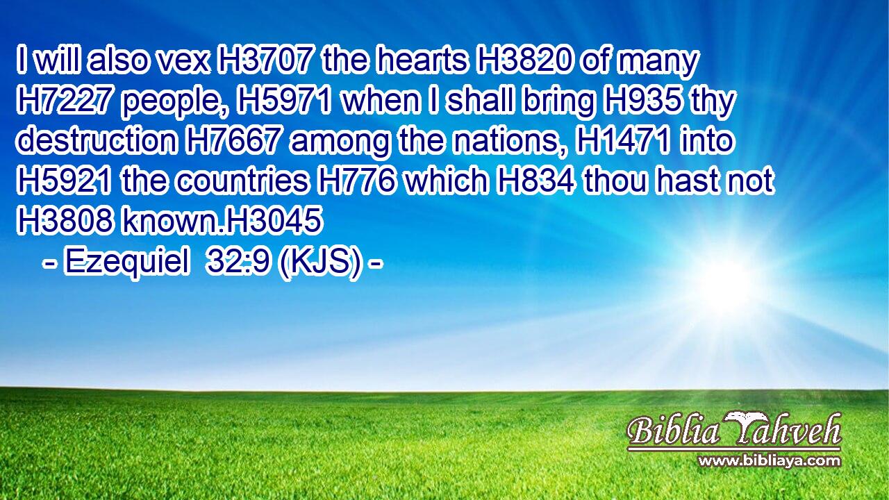 I will also vex H3707 the hearts H3820 of many H7227 people, H5971 when I shall bring H935 thy destruction H7667 among the nations, H1471 into H5921 the countries H776 which H834 thou hast not H3808 known.H3045