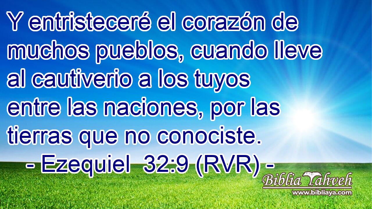 Y entristeceré el corazón de muchos pueblos, cuando lleve al cautiverio a los tuyos entre las naciones, por las tierras que no conociste.