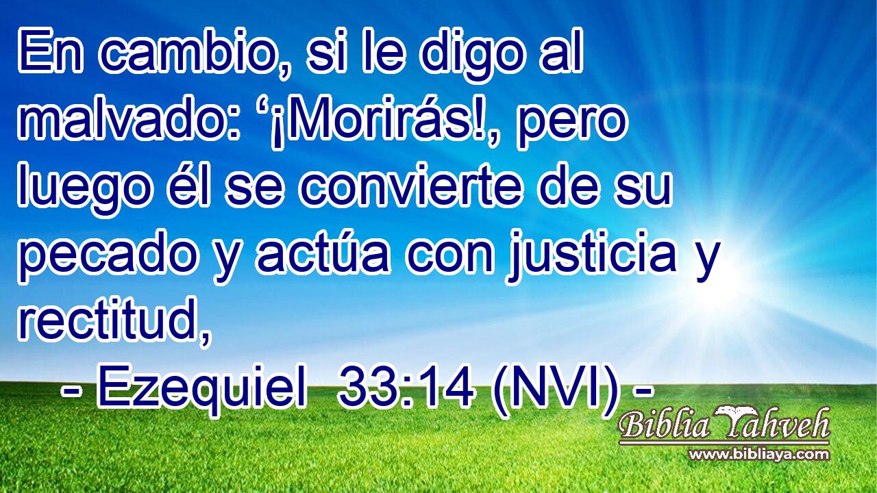  En cambio, si le digo al malvado: ‘¡Morirás!, pero luego él se convierte de su pecado y actúa con justicia y rectitud, 