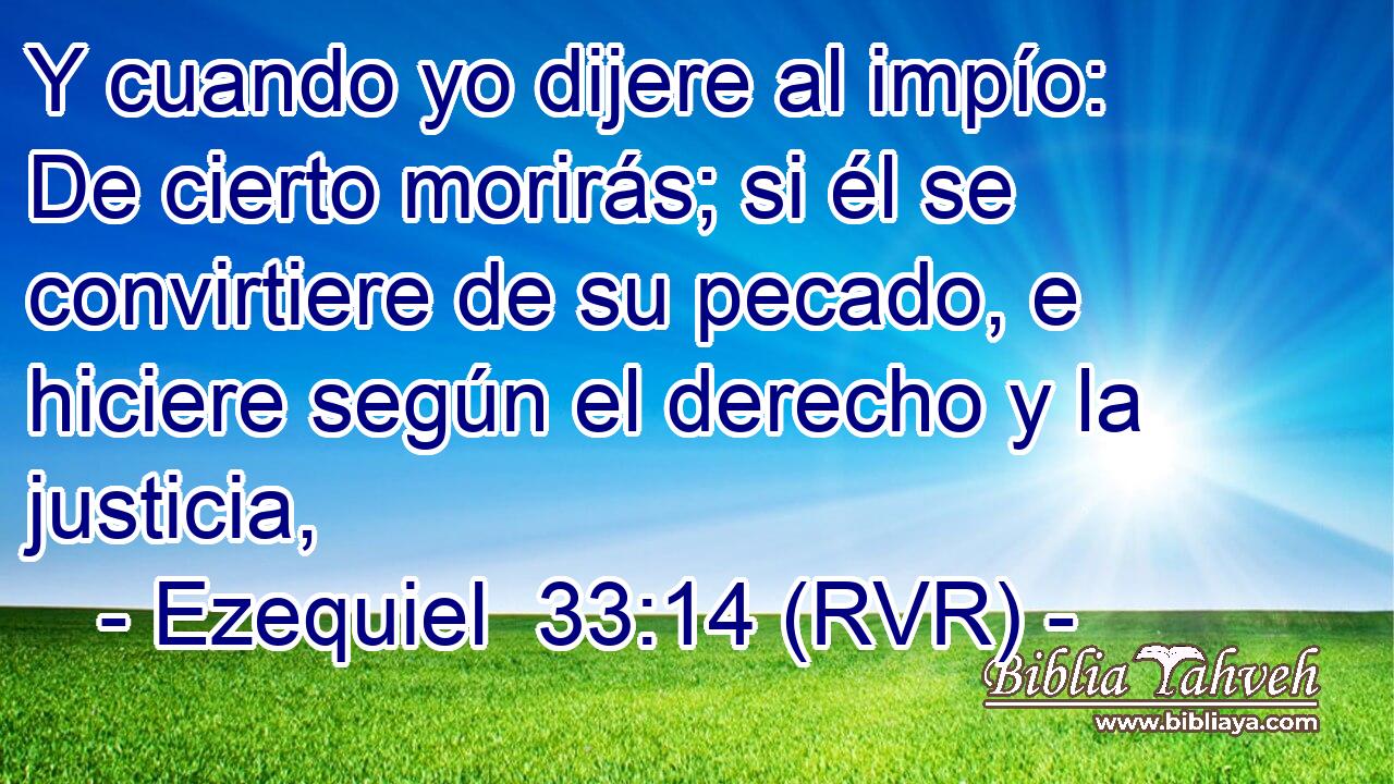 Y cuando yo dijere al impío: De cierto morirás; si él se convirtiere de su pecado, e hiciere según el derecho y la justicia,