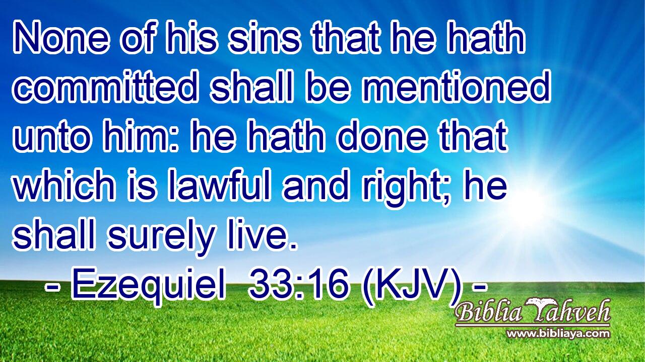 None of his sins that he hath committed shall be mentioned unto him: he hath done that which is lawful and right; he shall surely live.