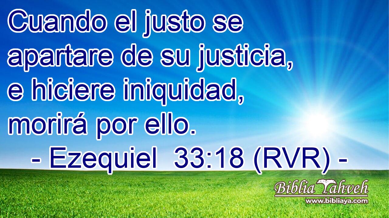 Cuando el justo se apartare de su justicia, e hiciere iniquidad, morirá por ello.