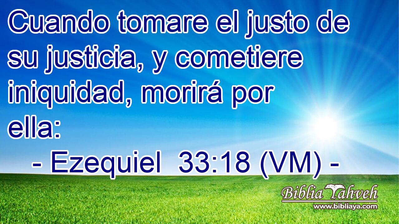  Cuando tomare el justo de su justicia, y cometiere iniquidad, morirá por ella: 