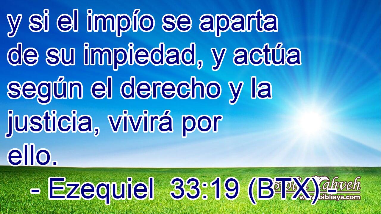 y si el impío se aparta de su impiedad, y actúa según el derecho y la justicia, vivirá por ello.