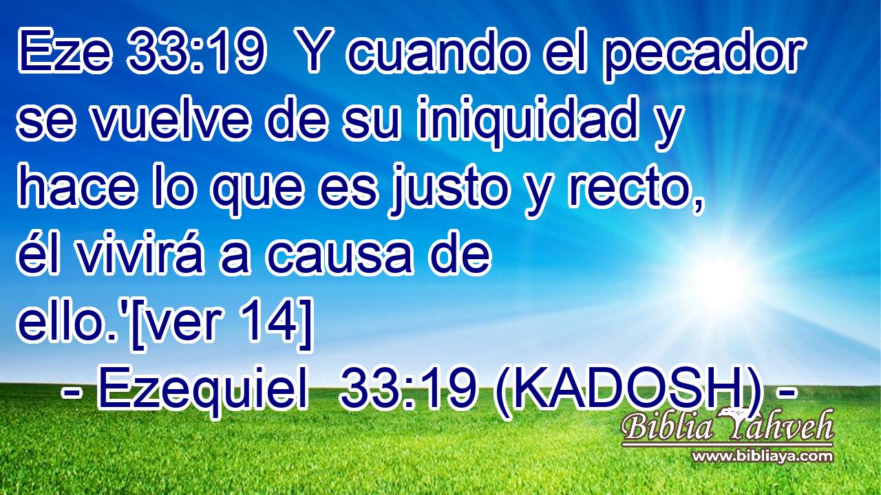  Y cuando el pecador se vuelve de su iniquidad y hace lo que es justo y recto, él vivirá a causa de ello.'[ver 14] 