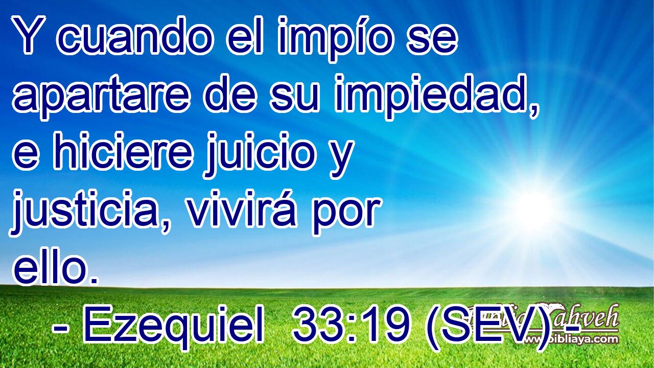 Y cuando el impío se apartare de su impiedad, e hiciere juicio y justicia, vivirá por ello.