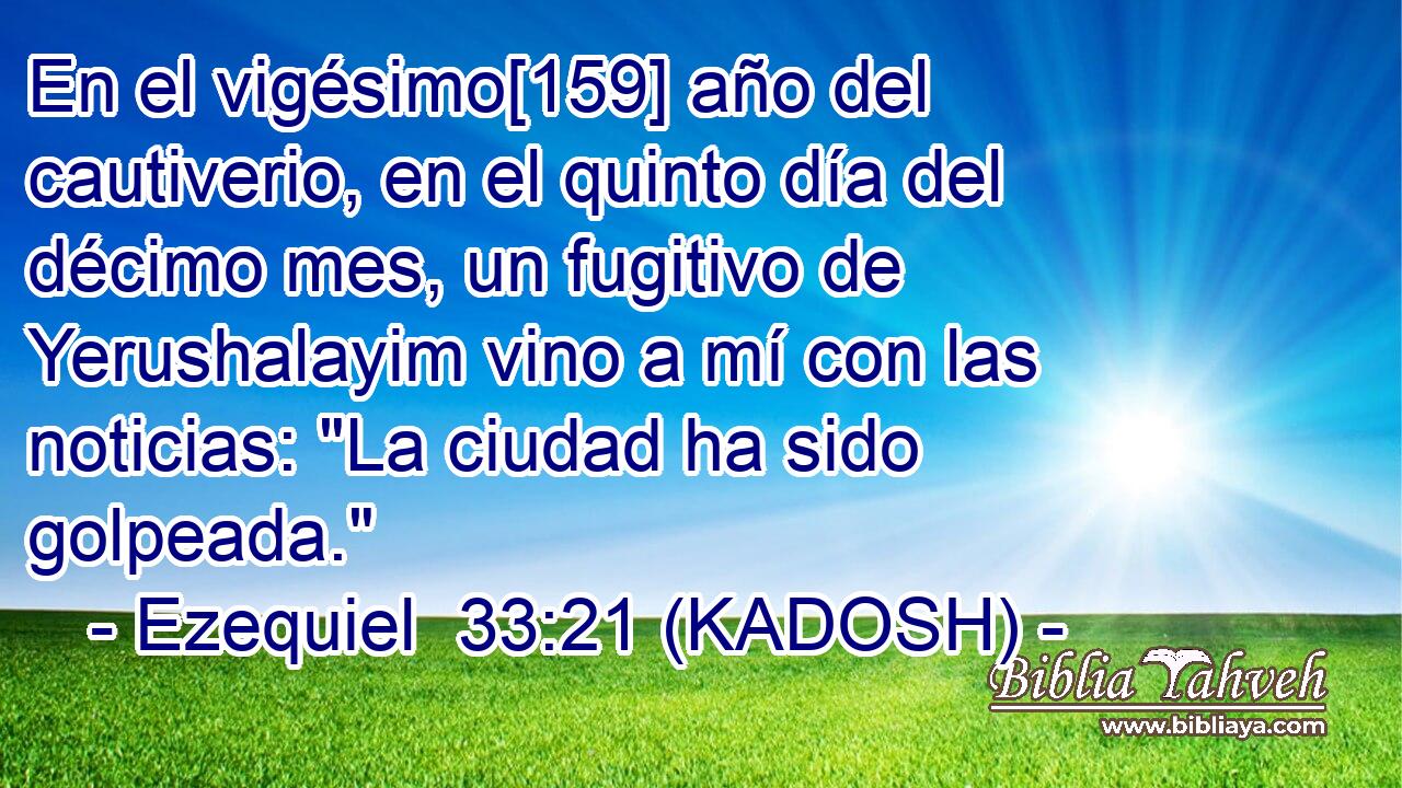  En el vigésimo[159] año del cautiverio, en el quinto día del décimo mes, un fugitivo de Yerushalayim vino a mí con las noticias: 