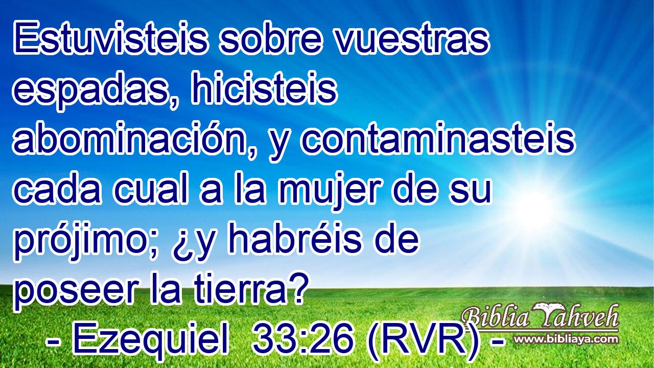 Estuvisteis sobre vuestras espadas, hicisteis abominación, y contaminasteis cada cual a la mujer de su prójimo; ¿y habréis de poseer la tierra?