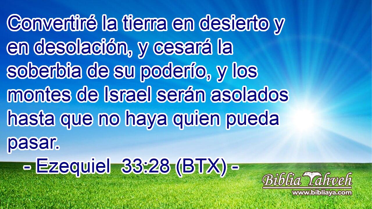 Convertiré la tierra en desierto y en desolación, y cesará la soberbia de su poderío, y los montes de Israel serán asolados hasta que no haya quien pueda pasar.