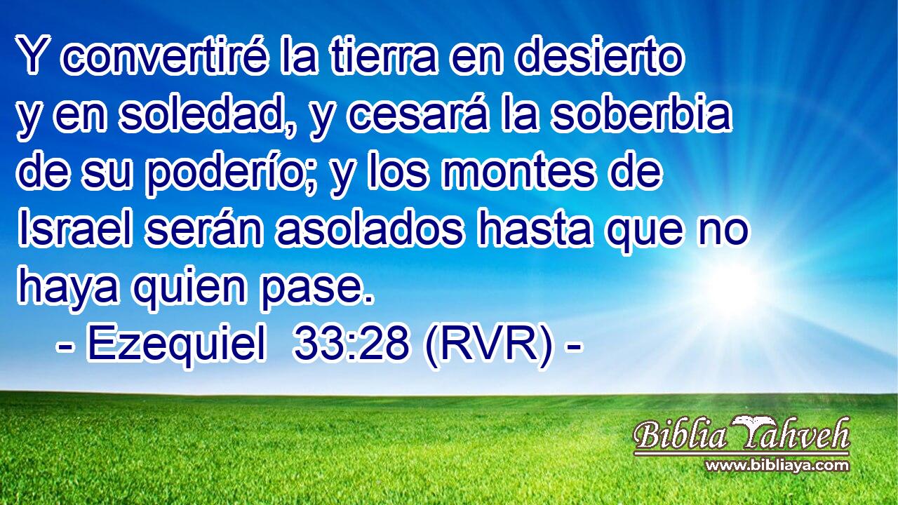 Y convertiré la tierra en desierto y en soledad, y cesará la soberbia de su poderío; y los montes de Israel serán asolados hasta que no haya quien pase.