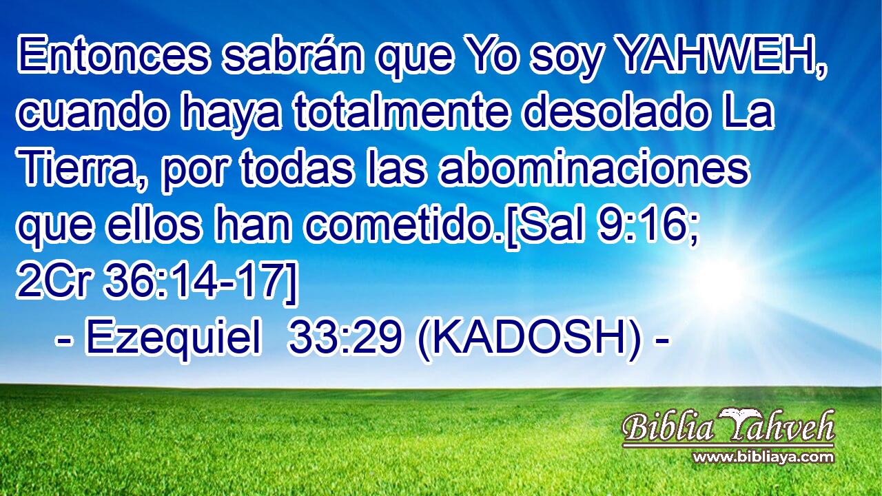  Entonces sabrán que Yo soy YAHWEH, cuando haya totalmente desolado La Tierra, por todas las abominaciones que ellos han cometido.[Sal 9:16; 2Cr 36:14-17] 
