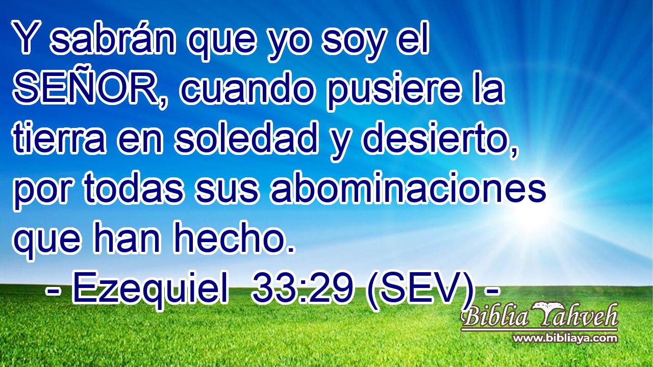 Y sabrán que yo soy el SEÑOR, cuando pusiere la tierra en soledad y desierto, por todas sus abominaciones que han hecho.
