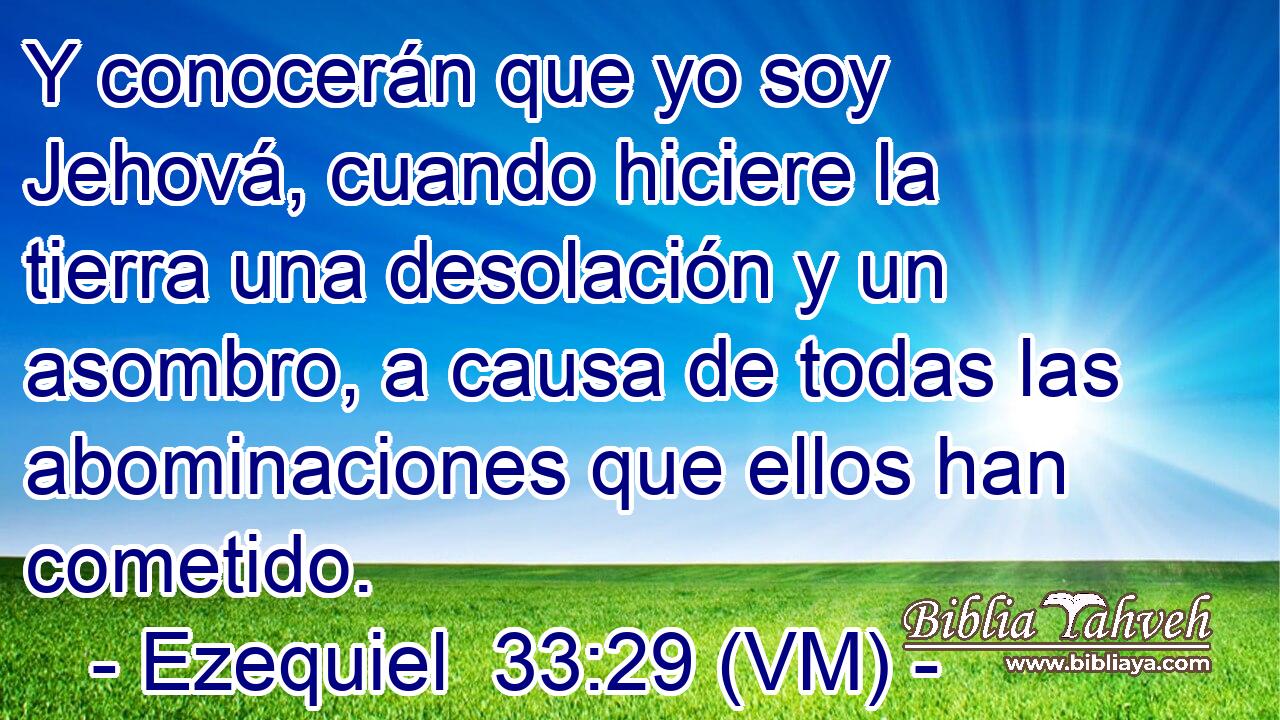  Y conocerán que yo soy Jehová, cuando hiciere la tierra una desolación y un asombro, a causa de todas las abominaciones que ellos han cometido. 