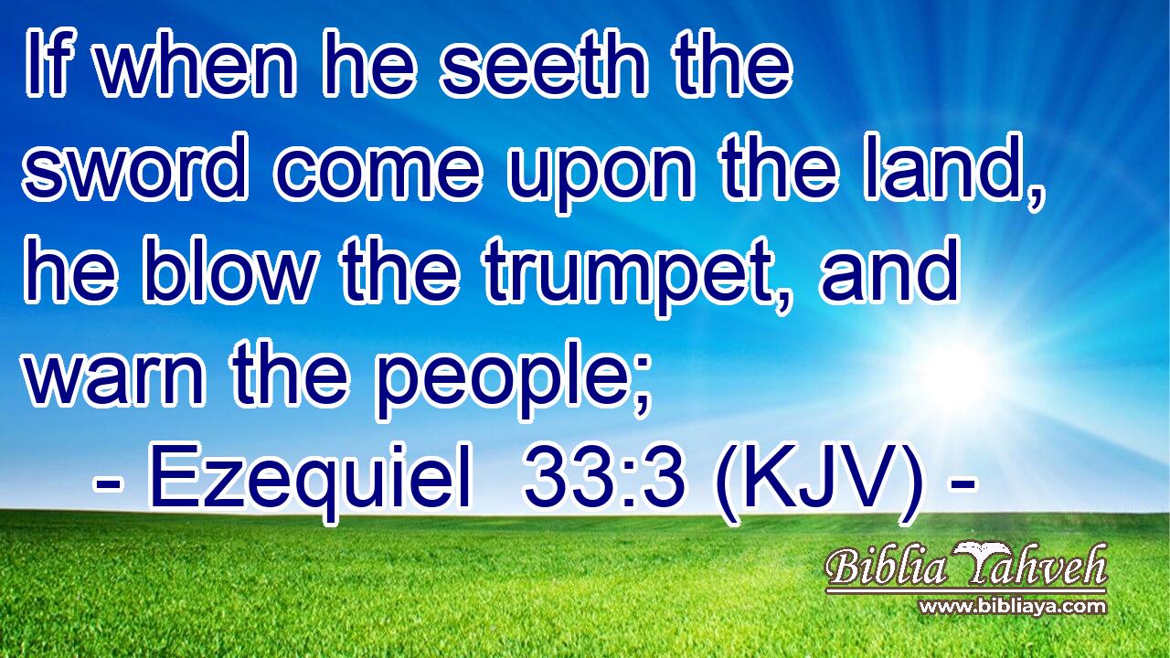 If when he seeth the sword come upon the land, he blow the trumpet, and warn the people;