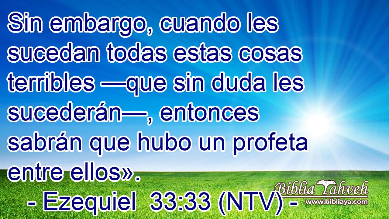 Sin embargo, cuando les sucedan todas estas cosas terribles —que sin duda les sucederán—, entonces sabrán que hubo un profeta entre ellos».