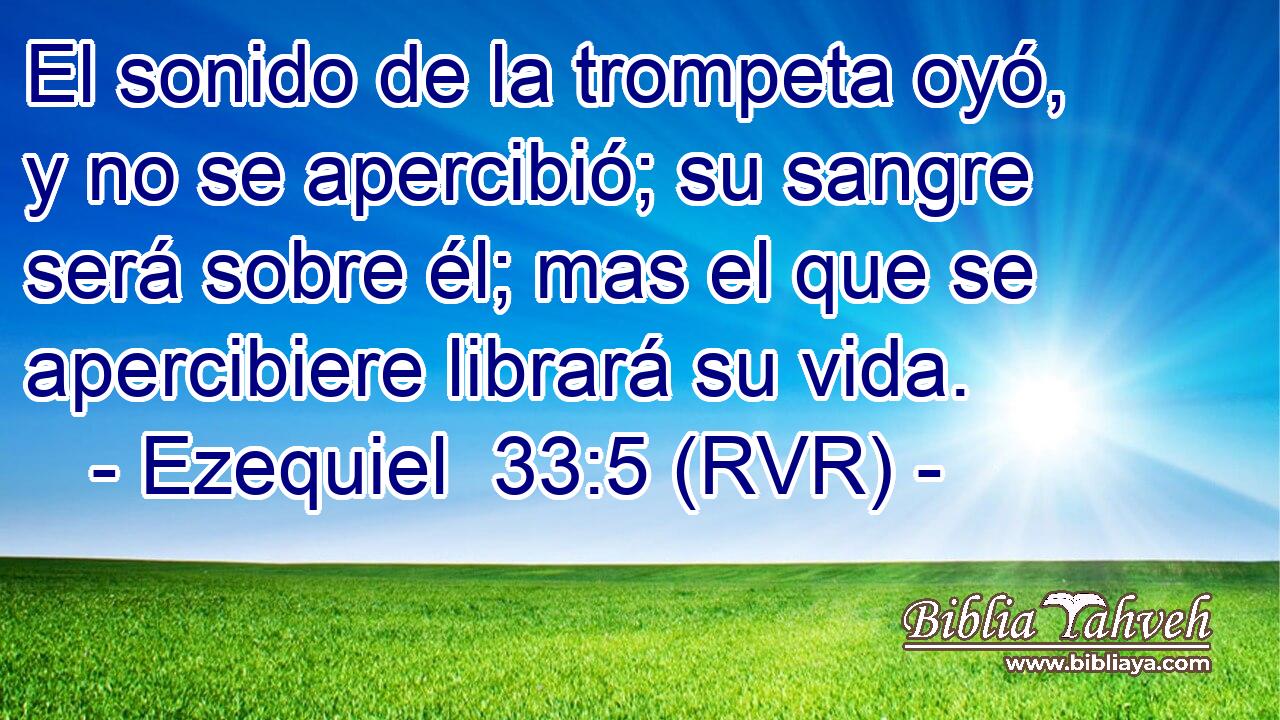 El sonido de la trompeta oyó, y no se apercibió; su sangre será sobre él; mas el que se apercibiere librará su vida.