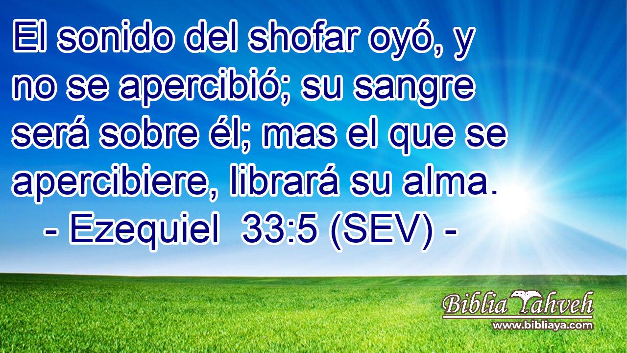 El sonido del shofar oyó, y no se apercibió; su sangre será sobre él; mas el que se apercibiere, librará su alma.