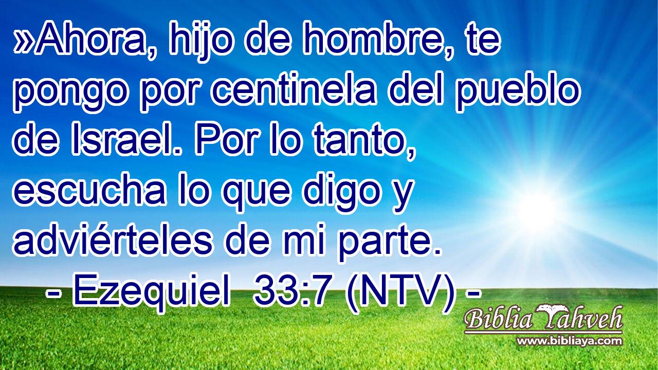 »Ahora, hijo de hombre, te pongo por centinela del pueblo de Israel. Por lo tanto, escucha lo que digo y adviérteles de mi parte.