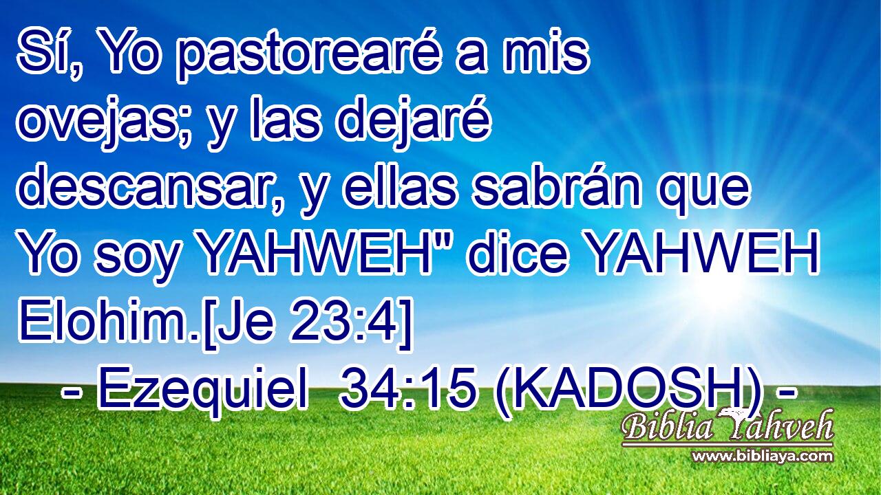  Sí, Yo pastorearé a mis ovejas; y las dejaré descansar, y ellas sabrán que Yo soy YAHWEH