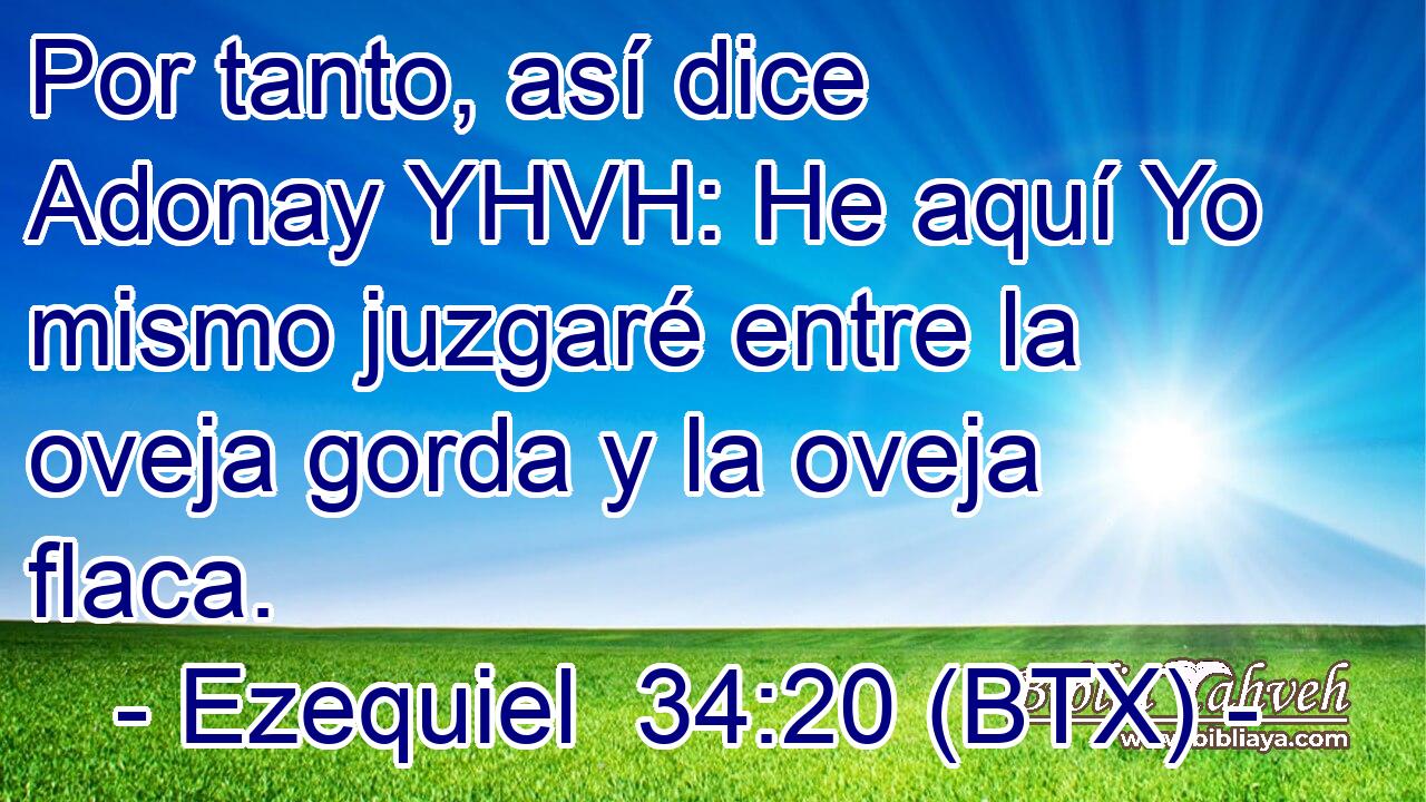 Por tanto, así dice Adonay YHVH: He aquí Yo mismo juzgaré entre la oveja gorda y la oveja flaca.