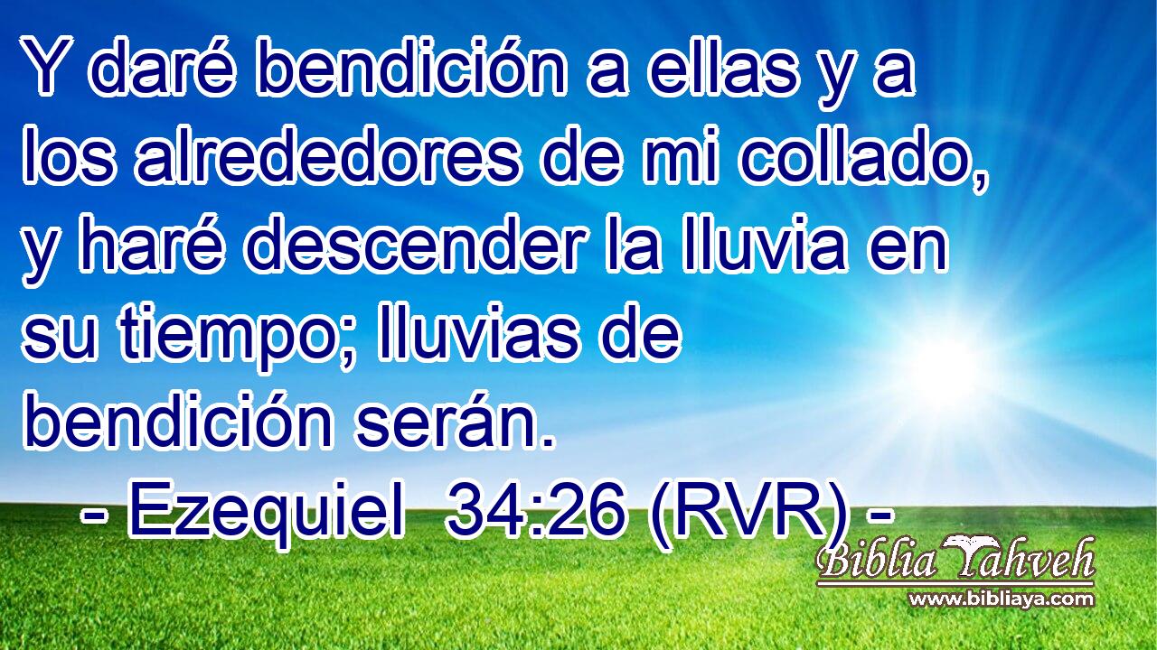 Y daré bendición a ellas y a los alrededores de mi collado, y haré descender la lluvia en su tiempo; lluvias de bendición serán.