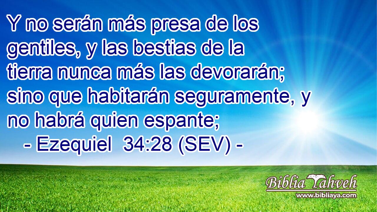 Y no serán más presa de los gentiles, y las bestias de la tierra nunca más las devorarán; sino que habitarán seguramente, y no habrá quien espante;