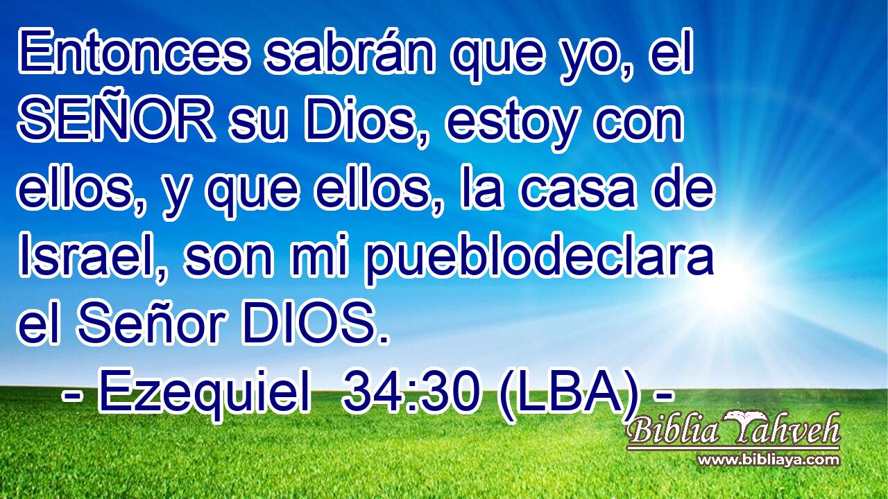 Entonces sabrán que yo, el SEÑOR su Dios, estoy con ellos, y que ellos, la casa de Israel, son mi pueblodeclara el Señor DIOS.