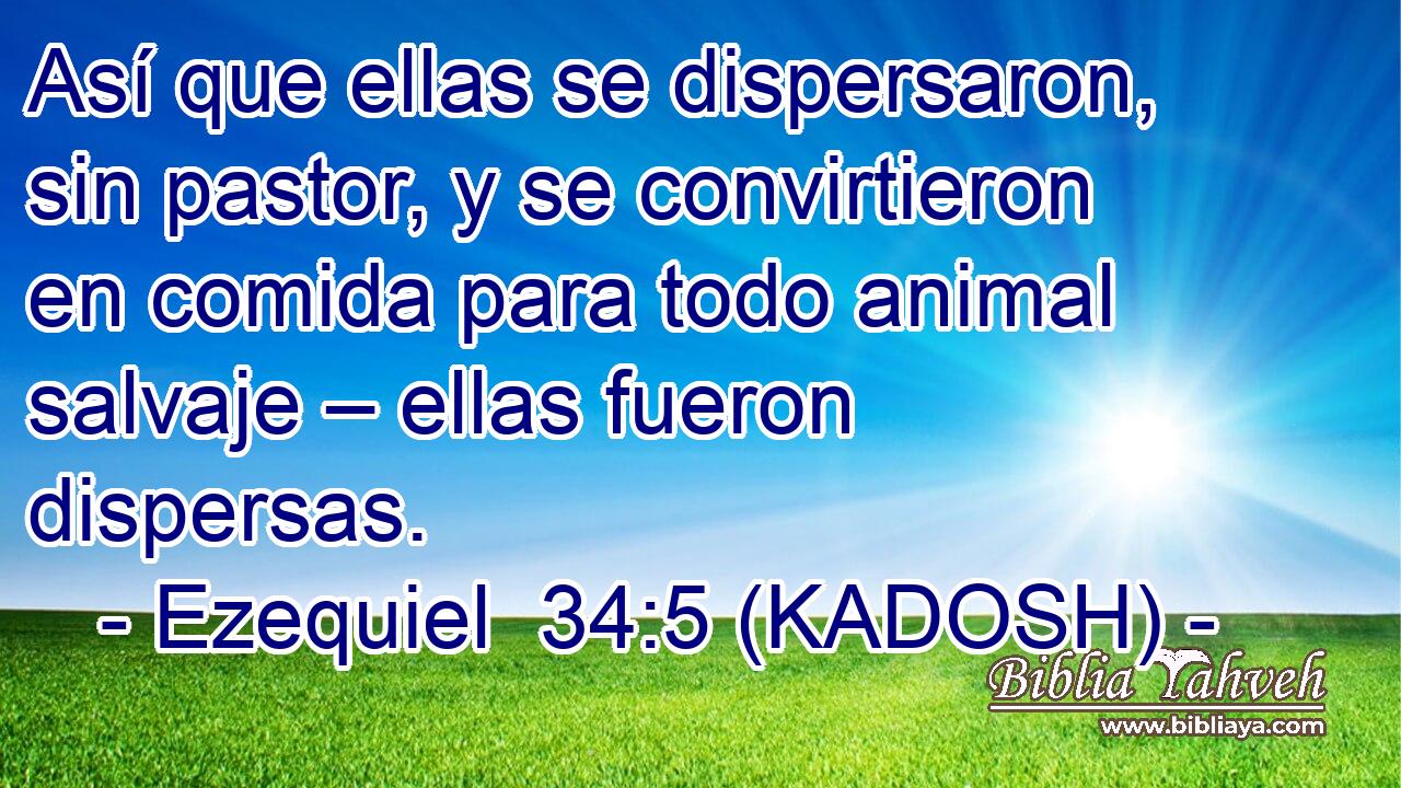  Así que ellas se dispersaron, sin pastor, y se convirtieron en comida para todo animal salvaje – ellas fueron dispersas. 