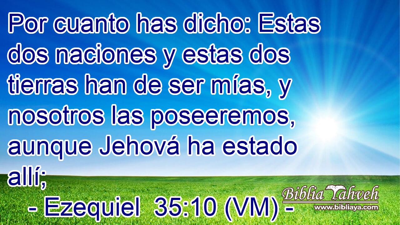  Por cuanto has dicho: Estas dos naciones y estas dos tierras han de ser mías, y nosotros las poseeremos, aunque Jehová ha estado allí; 