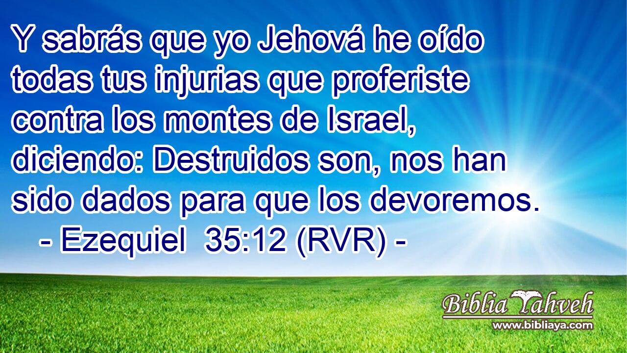 Y sabrás que yo Jehová he oído todas tus injurias que proferiste contra los montes de Israel, diciendo: Destruidos son, nos han sido dados para que los devoremos.