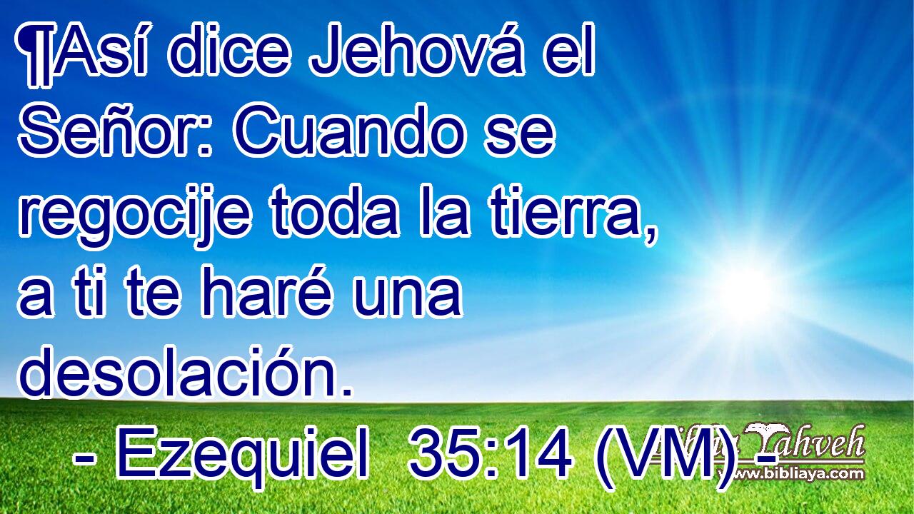  ¶Así dice Jehová el Señor: Cuando se regocije toda la tierra, a ti te haré una desolación. 