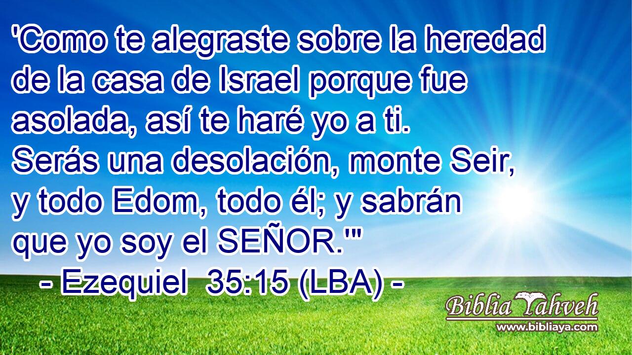 'Como te alegraste sobre la heredad de la casa de Israel porque fue asolada, así te haré yo a ti. Serás una desolación, monte Seir, y todo Edom, todo él; y sabrán que yo soy el SEÑOR.'