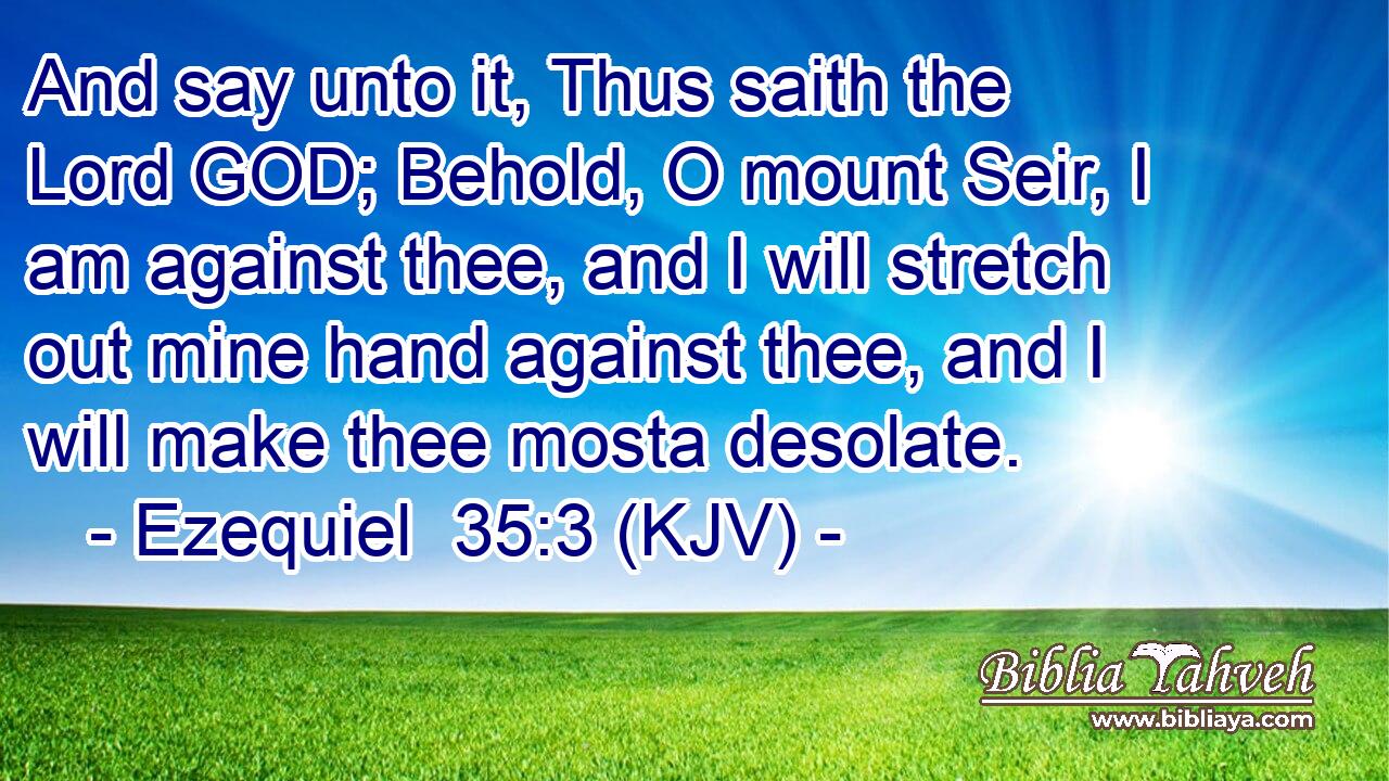 And say unto it, Thus saith the Lord GOD; Behold, O mount Seir, I am against thee, and I will stretch out mine hand against thee, and I will make thee mosta desolate.