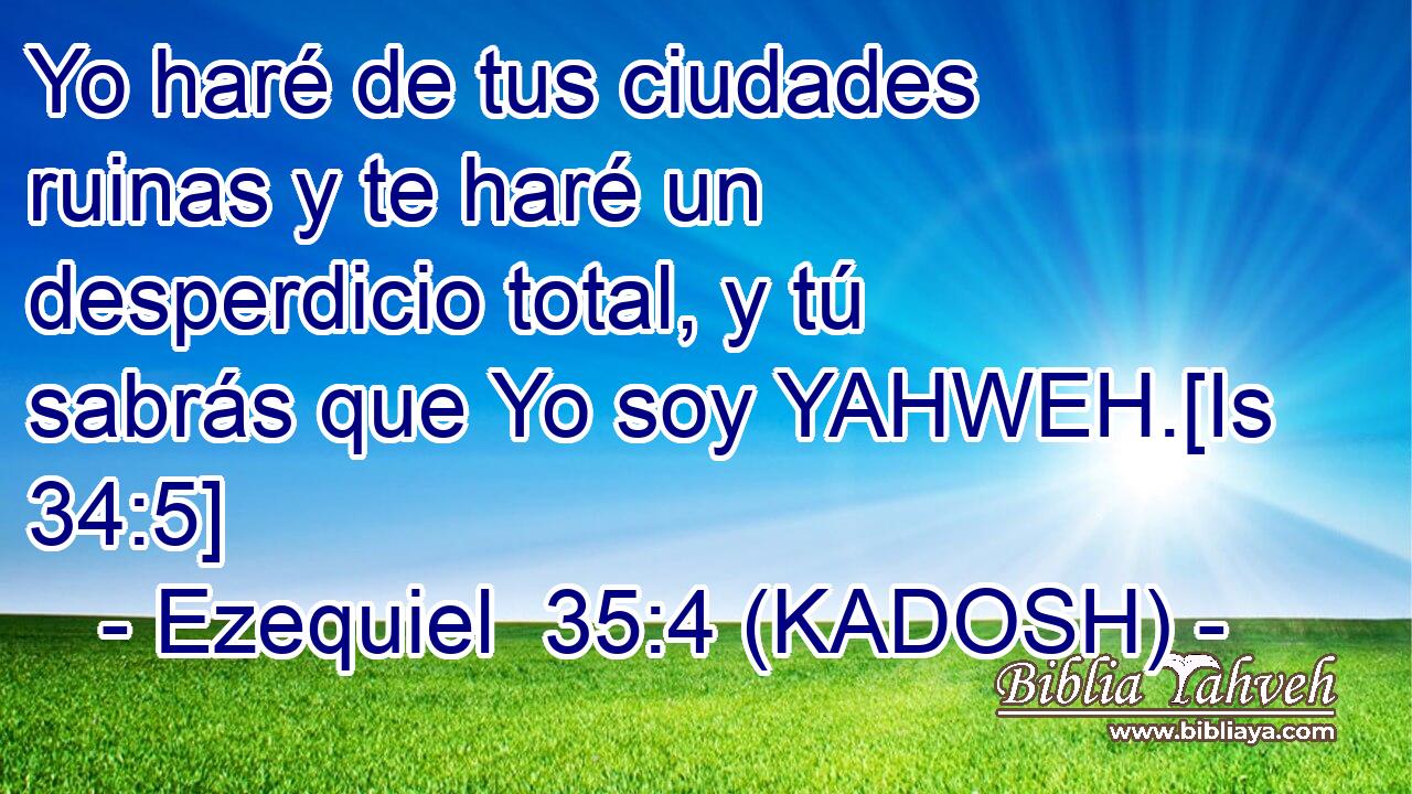  Yo haré de tus ciudades ruinas y te haré un desperdicio total, y tú sabrás que Yo soy YAHWEH.[Is 34:5] 