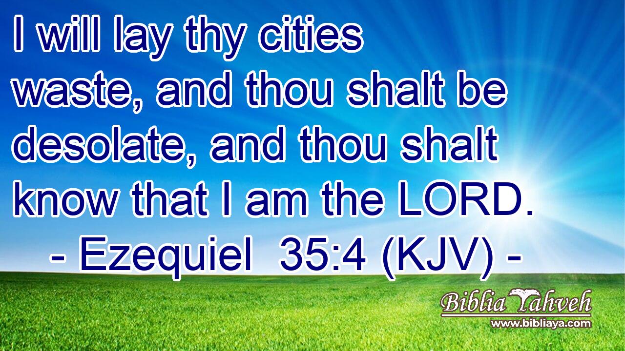 I will lay thy cities waste, and thou shalt be desolate, and thou shalt know that I am the LORD.