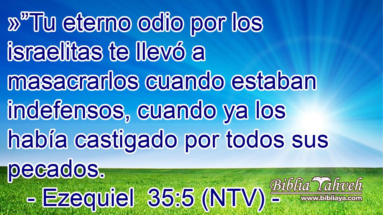 »”Tu eterno odio por los israelitas te llevó a masacrarlos cuando estaban indefensos, cuando ya los había castigado por todos sus pecados.