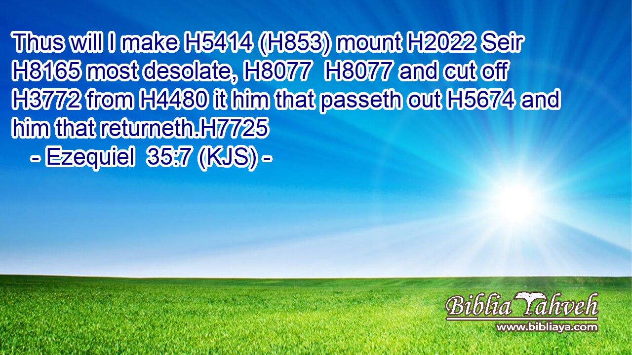Thus will I make H5414 (H853) mount H2022 Seir H8165 most desolate, H8077  H8077 and cut off H3772 from H4480 it him that passeth out H5674 and him that returneth.H7725