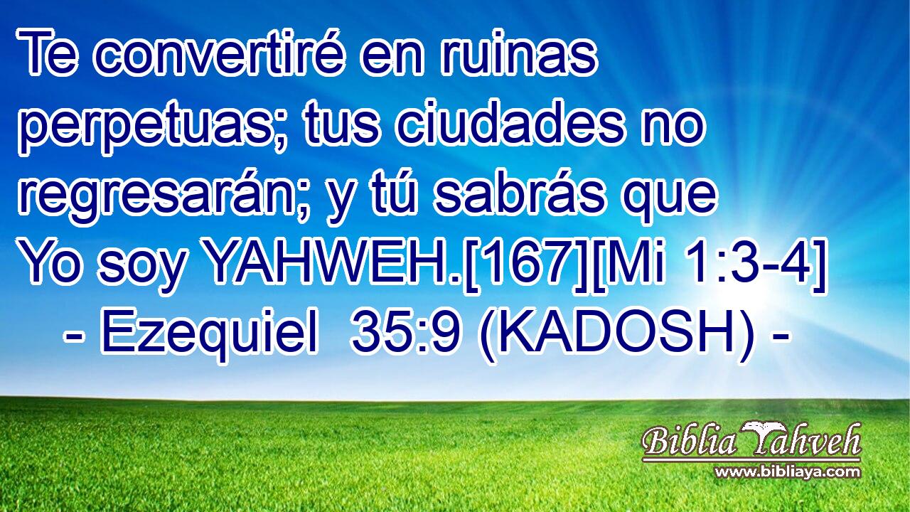  Te convertiré en ruinas perpetuas; tus ciudades no regresarán; y tú sabrás que Yo soy YAHWEH.[167][Mi 1:3-4] 