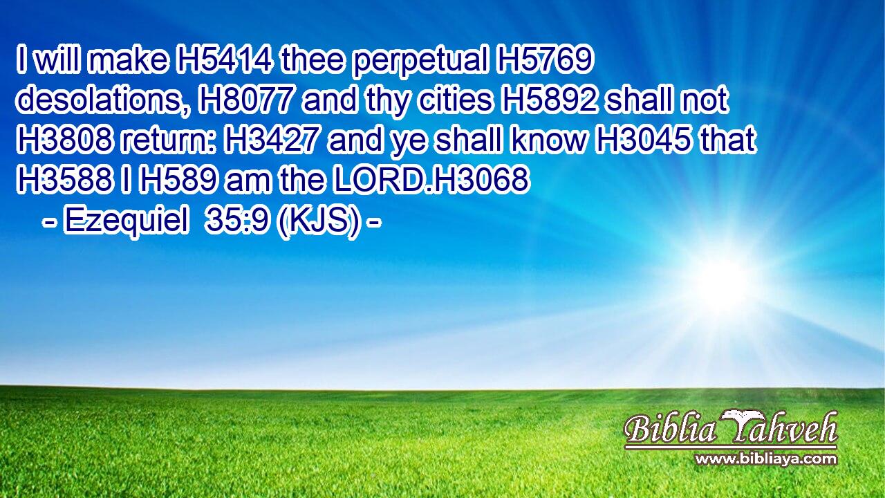 I will make H5414 thee perpetual H5769 desolations, H8077 and thy cities H5892 shall not H3808 return: H3427 and ye shall know H3045 that H3588 I H589 am the LORD.H3068