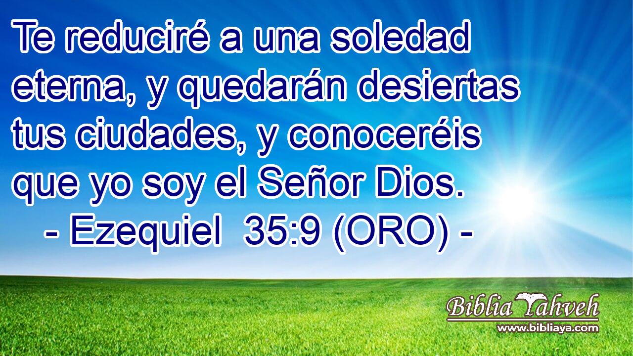  Te reduciré a una soledad eterna, y quedarán desiertas tus ciudades, y conoceréis que yo soy el Señor Dios. 